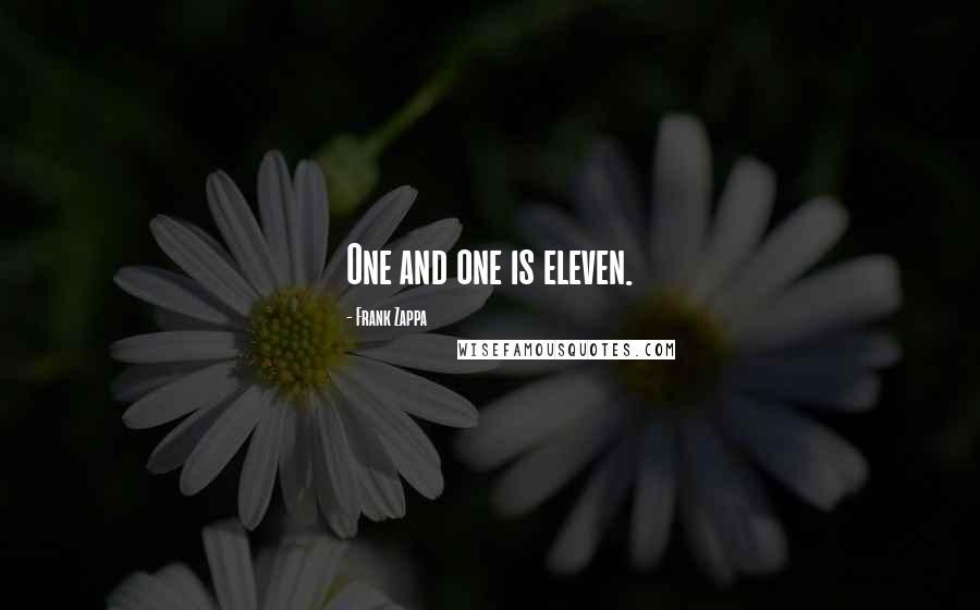 Frank Zappa Quotes: One and one is eleven.