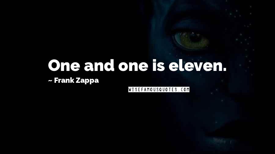 Frank Zappa Quotes: One and one is eleven.