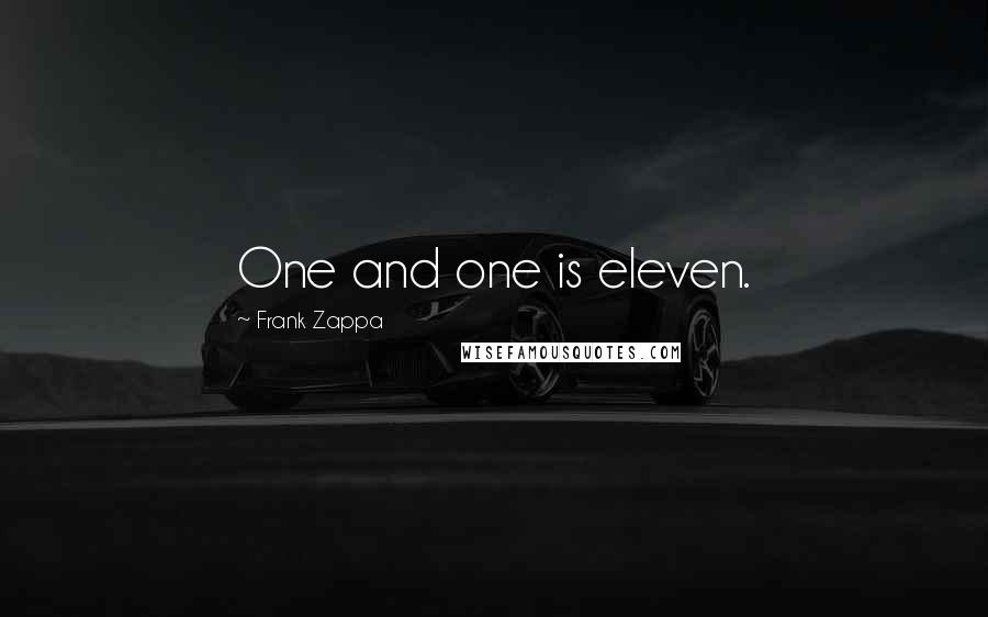Frank Zappa Quotes: One and one is eleven.