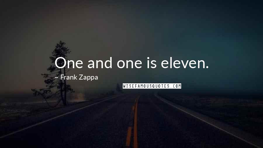 Frank Zappa Quotes: One and one is eleven.