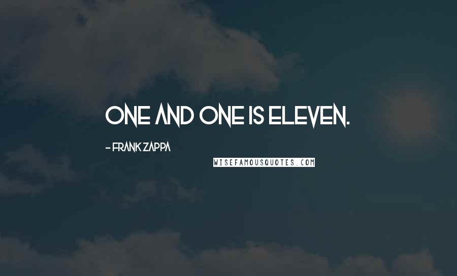 Frank Zappa Quotes: One and one is eleven.