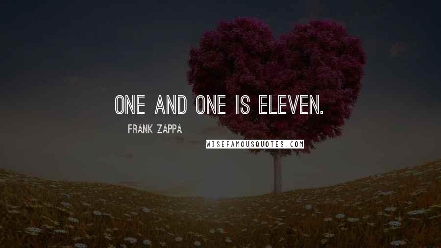 Frank Zappa Quotes: One and one is eleven.