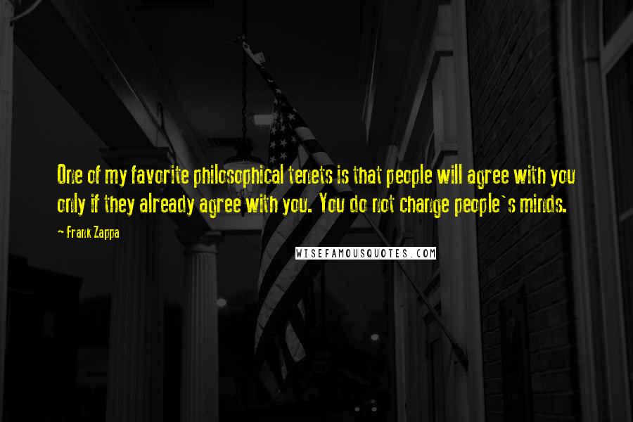Frank Zappa Quotes: One of my favorite philosophical tenets is that people will agree with you only if they already agree with you. You do not change people's minds.