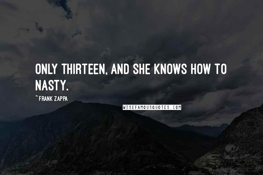 Frank Zappa Quotes: Only thirteen, and she knows how to nasty.