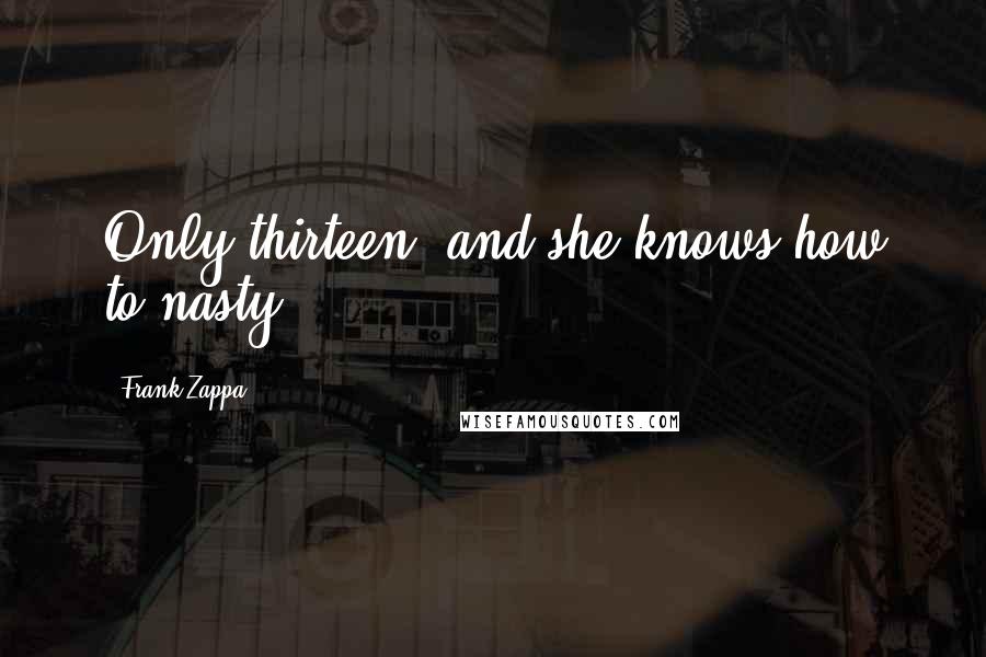 Frank Zappa Quotes: Only thirteen, and she knows how to nasty.