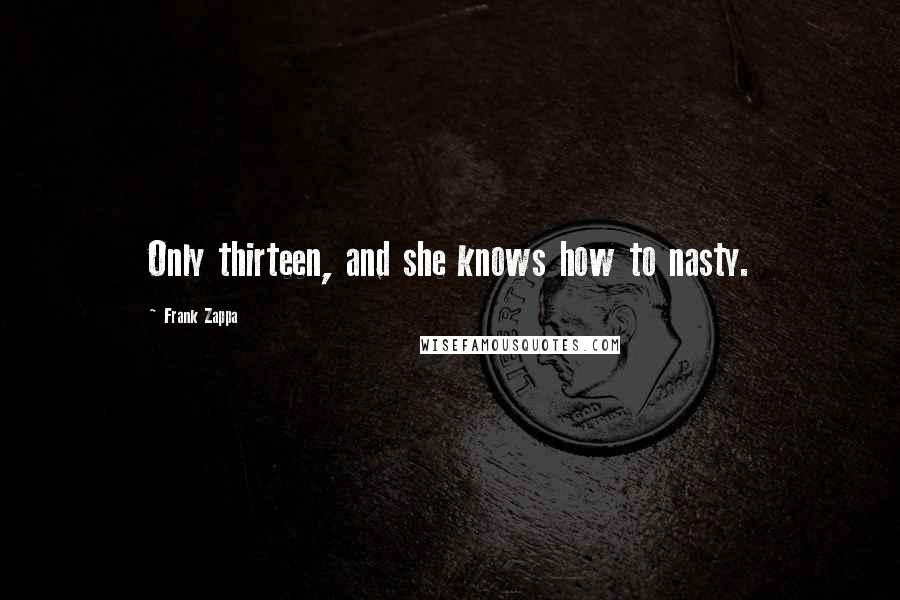 Frank Zappa Quotes: Only thirteen, and she knows how to nasty.