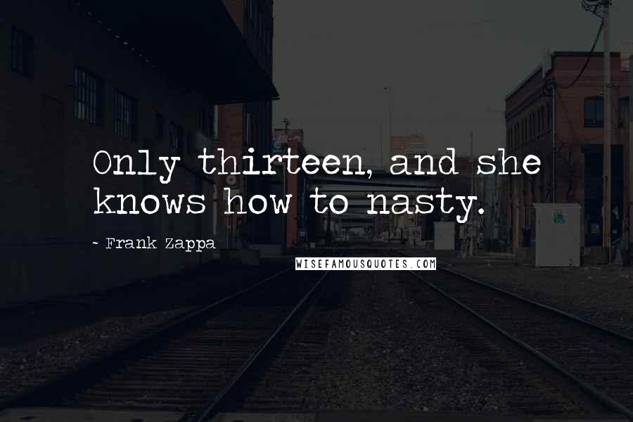 Frank Zappa Quotes: Only thirteen, and she knows how to nasty.