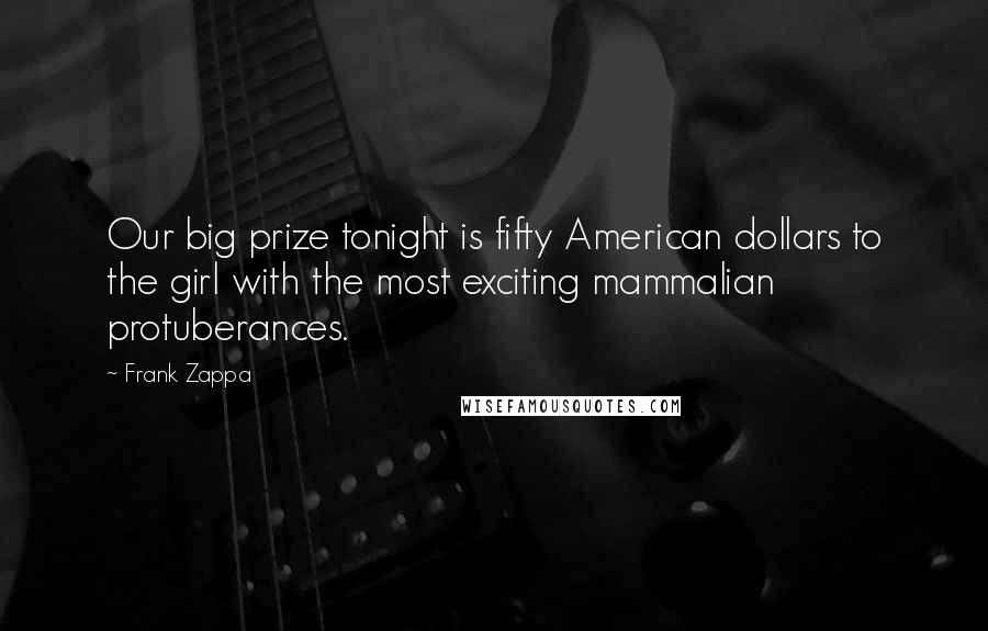 Frank Zappa Quotes: Our big prize tonight is fifty American dollars to the girl with the most exciting mammalian protuberances.