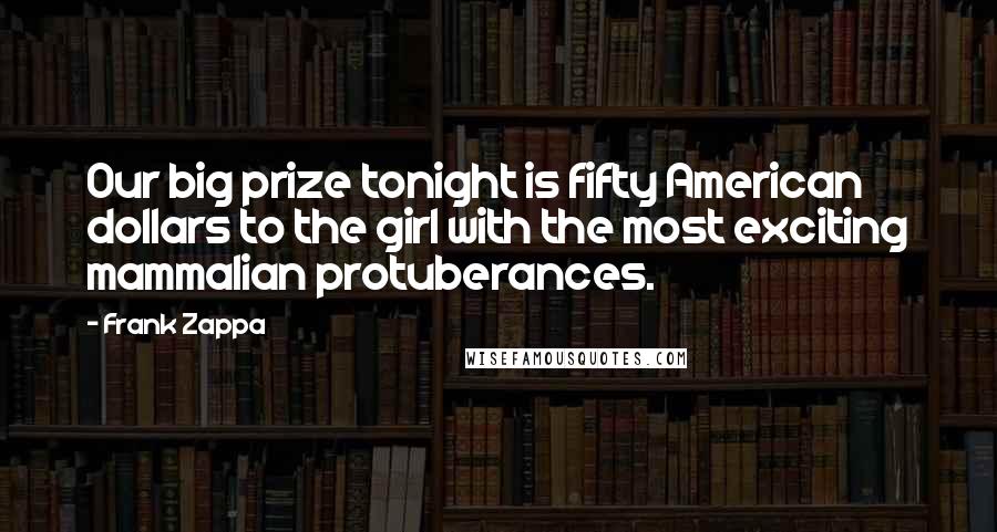 Frank Zappa Quotes: Our big prize tonight is fifty American dollars to the girl with the most exciting mammalian protuberances.