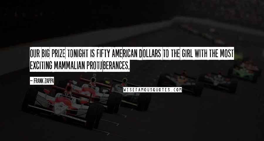 Frank Zappa Quotes: Our big prize tonight is fifty American dollars to the girl with the most exciting mammalian protuberances.