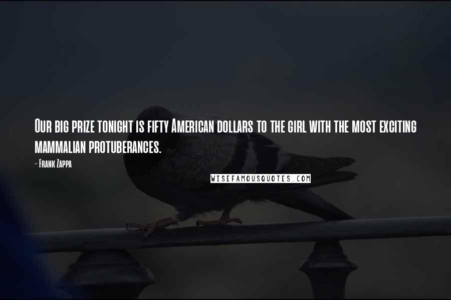 Frank Zappa Quotes: Our big prize tonight is fifty American dollars to the girl with the most exciting mammalian protuberances.