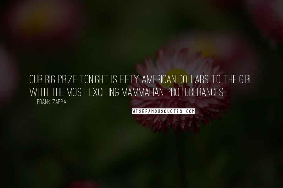 Frank Zappa Quotes: Our big prize tonight is fifty American dollars to the girl with the most exciting mammalian protuberances.