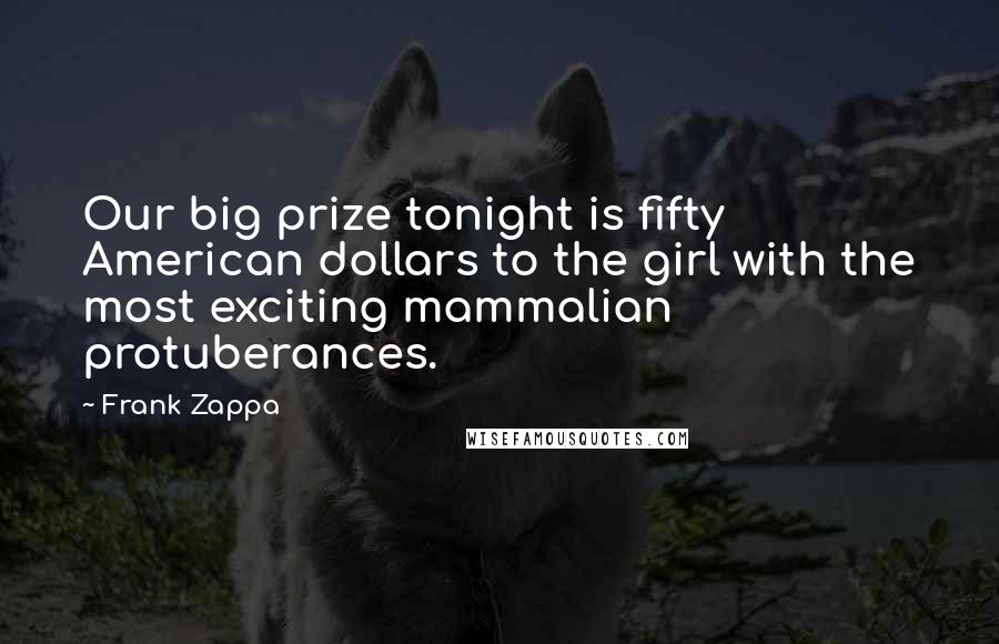 Frank Zappa Quotes: Our big prize tonight is fifty American dollars to the girl with the most exciting mammalian protuberances.