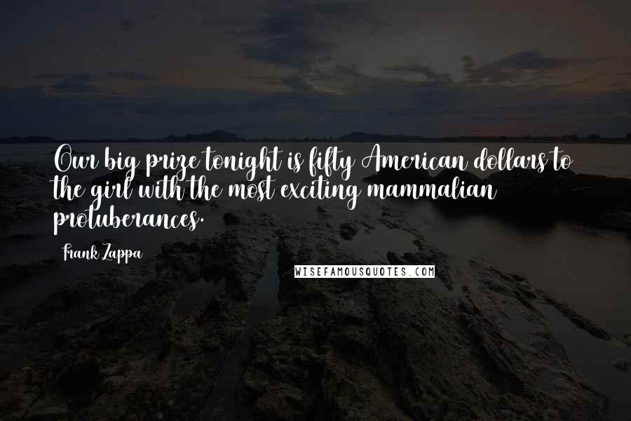 Frank Zappa Quotes: Our big prize tonight is fifty American dollars to the girl with the most exciting mammalian protuberances.