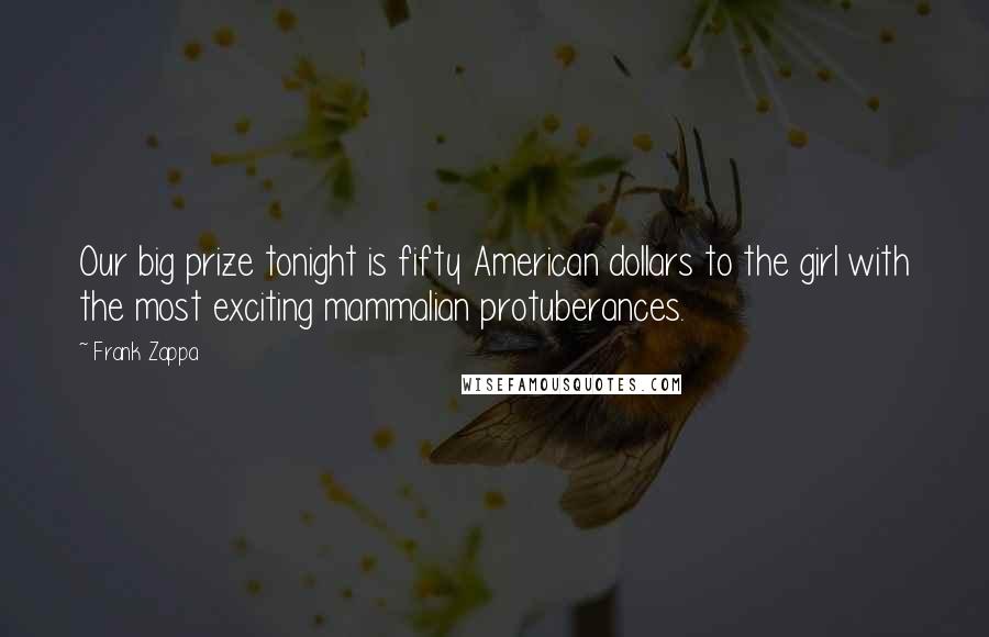 Frank Zappa Quotes: Our big prize tonight is fifty American dollars to the girl with the most exciting mammalian protuberances.