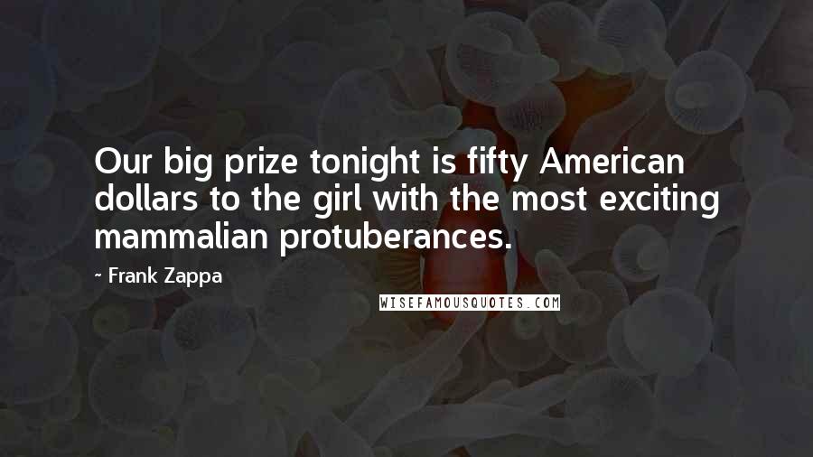 Frank Zappa Quotes: Our big prize tonight is fifty American dollars to the girl with the most exciting mammalian protuberances.