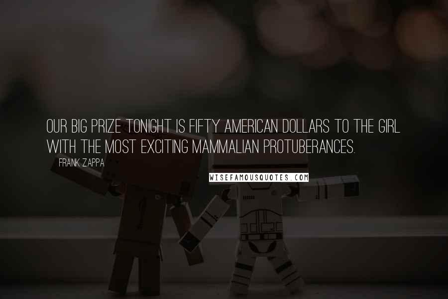 Frank Zappa Quotes: Our big prize tonight is fifty American dollars to the girl with the most exciting mammalian protuberances.