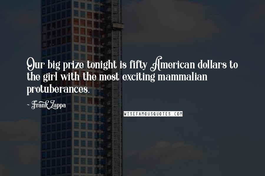 Frank Zappa Quotes: Our big prize tonight is fifty American dollars to the girl with the most exciting mammalian protuberances.