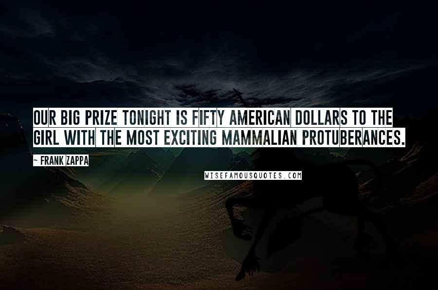 Frank Zappa Quotes: Our big prize tonight is fifty American dollars to the girl with the most exciting mammalian protuberances.