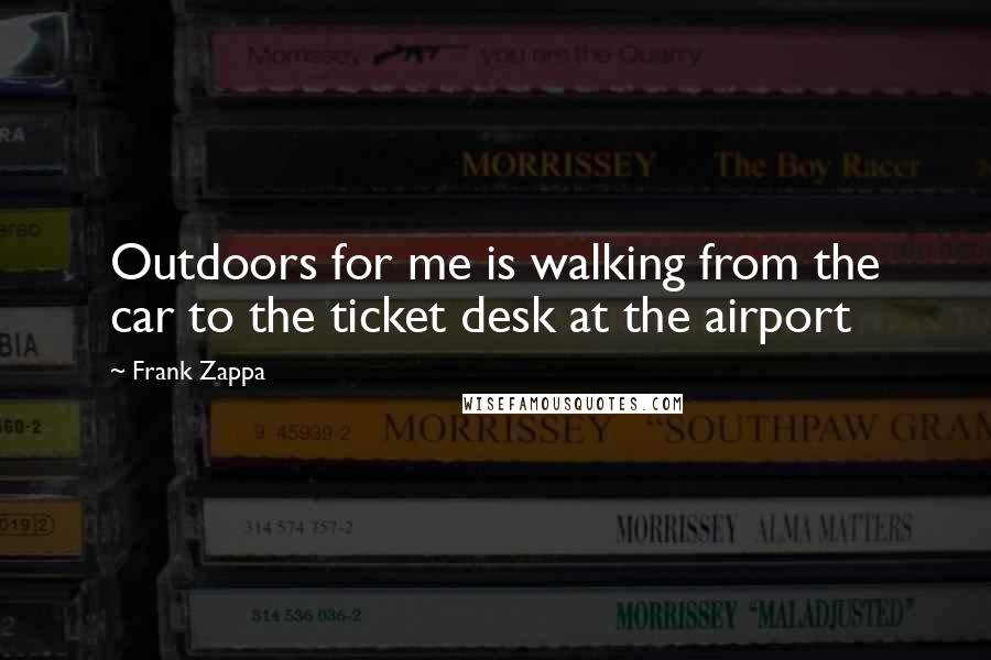 Frank Zappa Quotes: Outdoors for me is walking from the car to the ticket desk at the airport