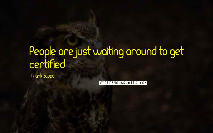 Frank Zappa Quotes: People are just waiting around to get certified