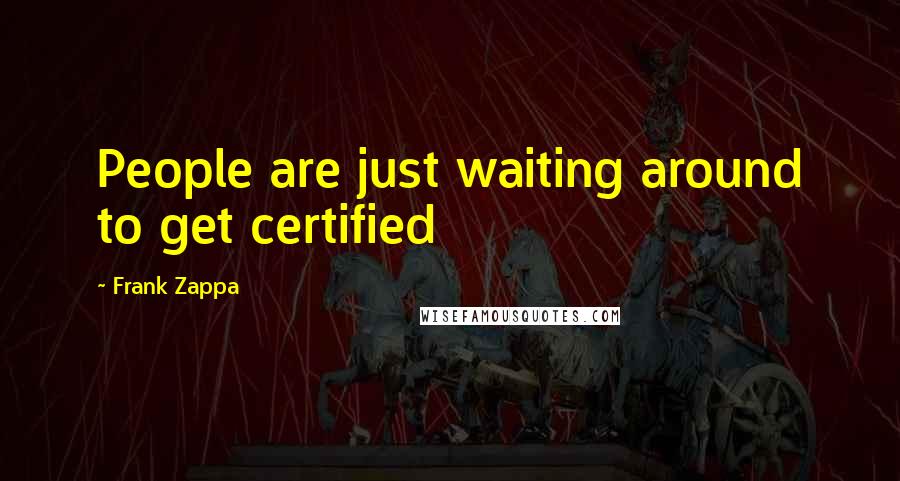 Frank Zappa Quotes: People are just waiting around to get certified