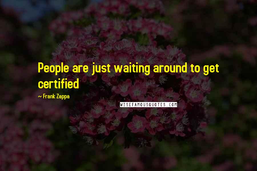 Frank Zappa Quotes: People are just waiting around to get certified