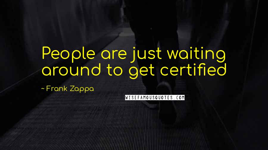 Frank Zappa Quotes: People are just waiting around to get certified