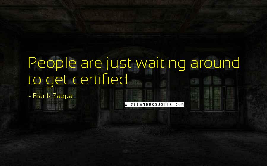 Frank Zappa Quotes: People are just waiting around to get certified