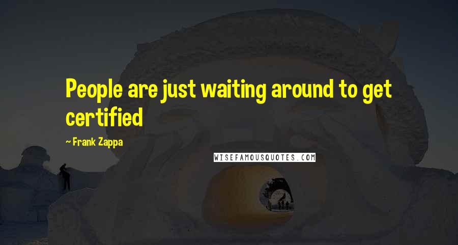 Frank Zappa Quotes: People are just waiting around to get certified