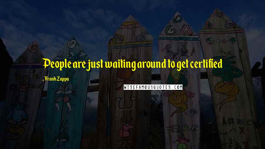 Frank Zappa Quotes: People are just waiting around to get certified