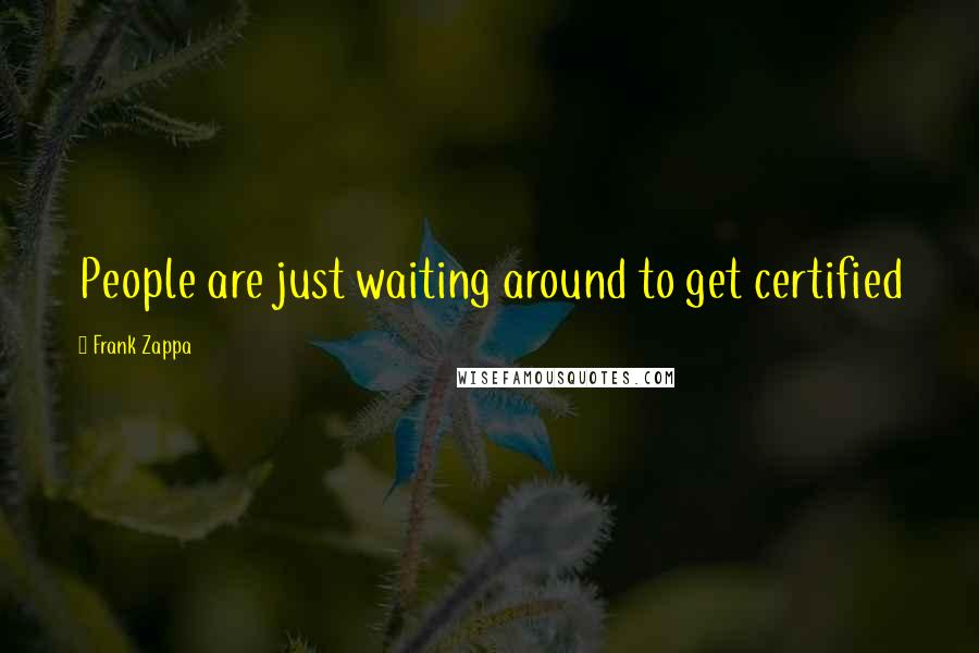 Frank Zappa Quotes: People are just waiting around to get certified