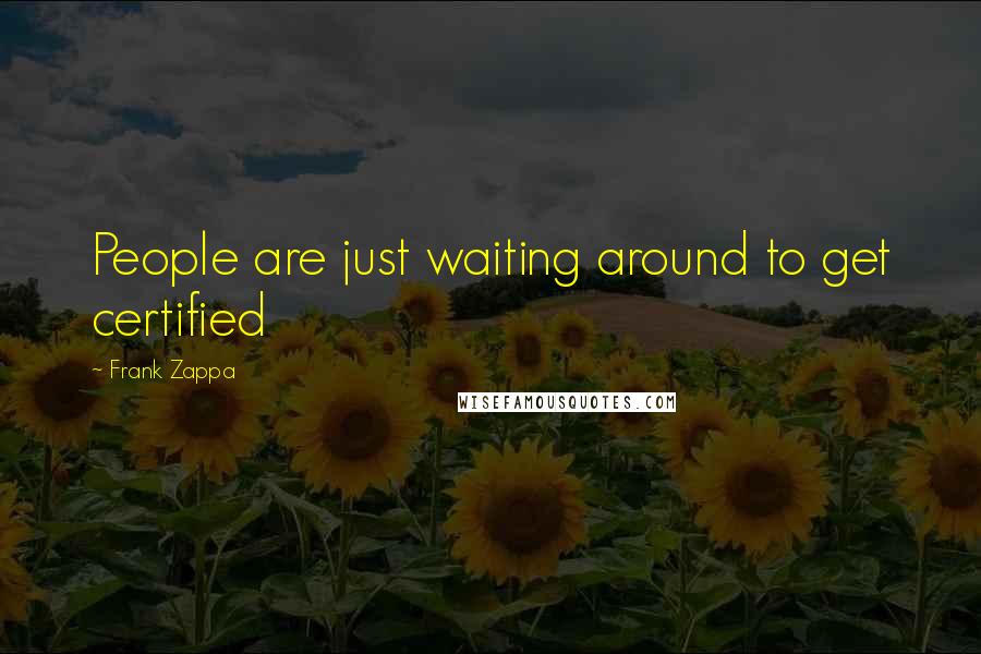 Frank Zappa Quotes: People are just waiting around to get certified