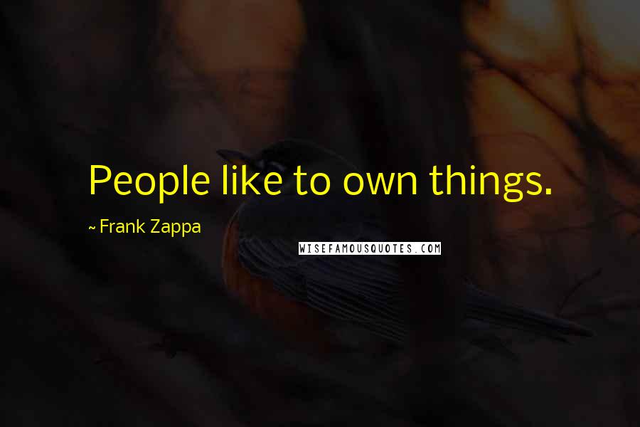 Frank Zappa Quotes: People like to own things.