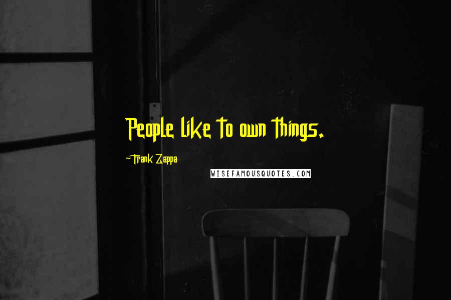 Frank Zappa Quotes: People like to own things.