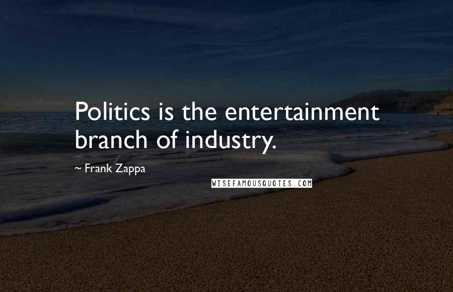 Frank Zappa Quotes: Politics is the entertainment branch of industry.