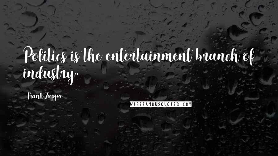 Frank Zappa Quotes: Politics is the entertainment branch of industry.