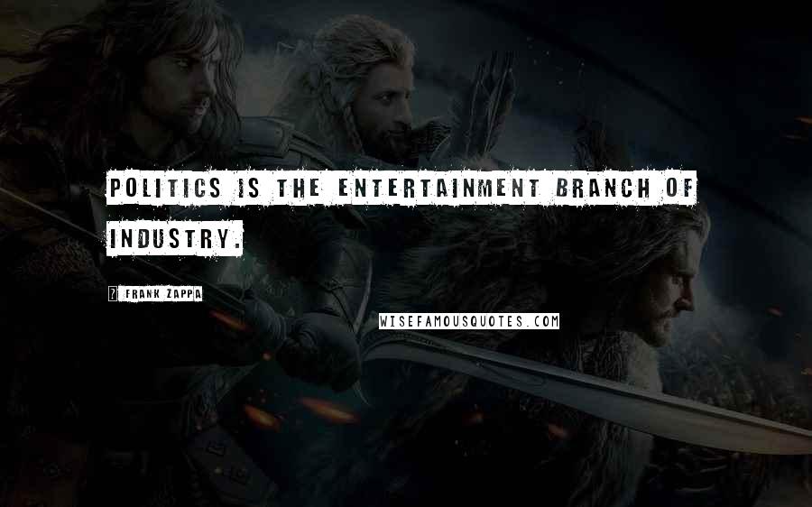 Frank Zappa Quotes: Politics is the entertainment branch of industry.