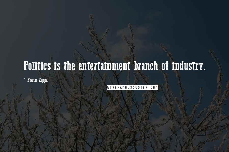 Frank Zappa Quotes: Politics is the entertainment branch of industry.
