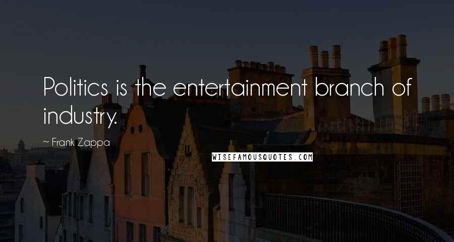 Frank Zappa Quotes: Politics is the entertainment branch of industry.