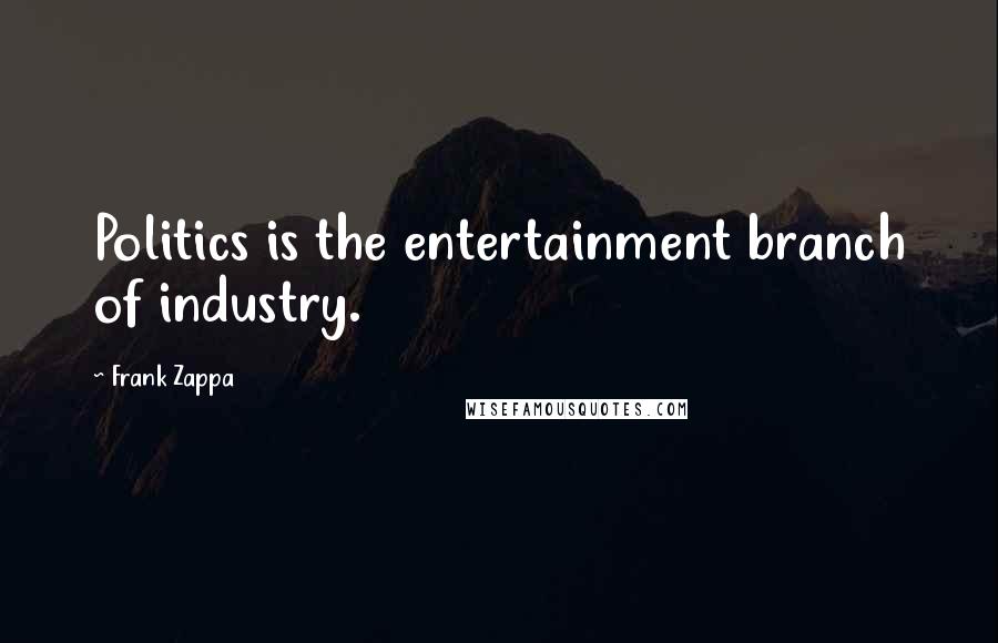 Frank Zappa Quotes: Politics is the entertainment branch of industry.