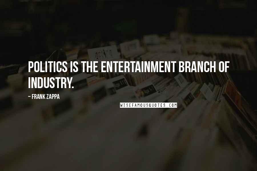 Frank Zappa Quotes: Politics is the entertainment branch of industry.