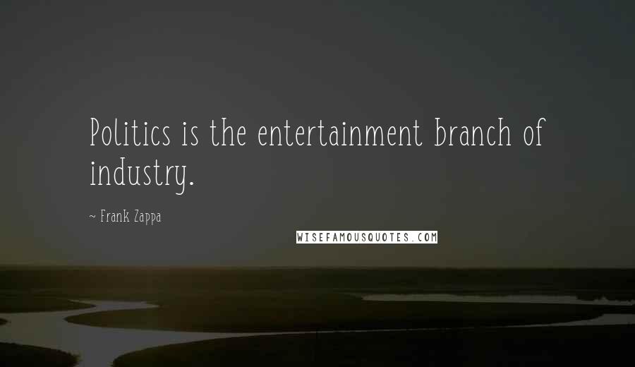 Frank Zappa Quotes: Politics is the entertainment branch of industry.
