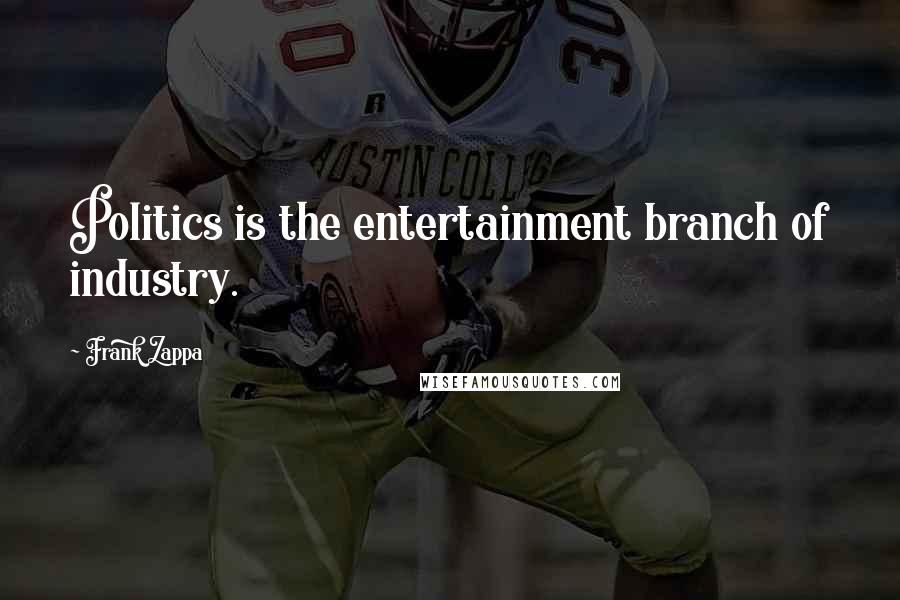 Frank Zappa Quotes: Politics is the entertainment branch of industry.