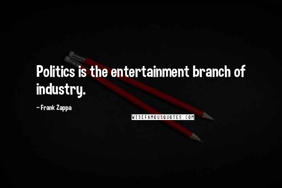 Frank Zappa Quotes: Politics is the entertainment branch of industry.