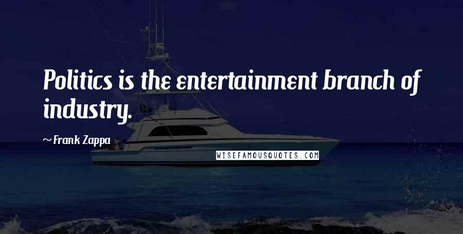 Frank Zappa Quotes: Politics is the entertainment branch of industry.
