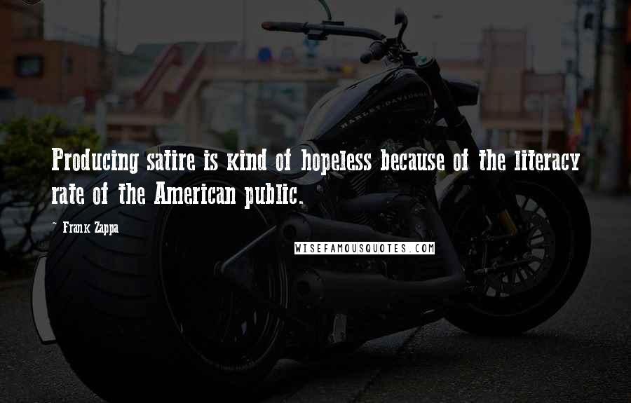 Frank Zappa Quotes: Producing satire is kind of hopeless because of the literacy rate of the American public.