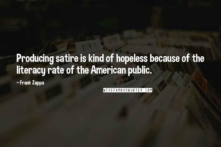 Frank Zappa Quotes: Producing satire is kind of hopeless because of the literacy rate of the American public.