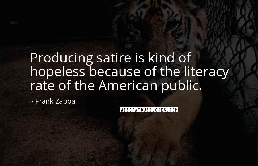 Frank Zappa Quotes: Producing satire is kind of hopeless because of the literacy rate of the American public.