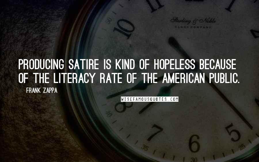 Frank Zappa Quotes: Producing satire is kind of hopeless because of the literacy rate of the American public.